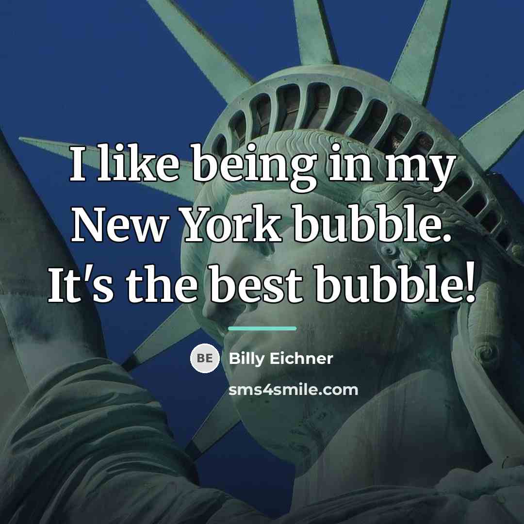 “I like being in my New York bubble. It's the…” quote by Billy Eichner