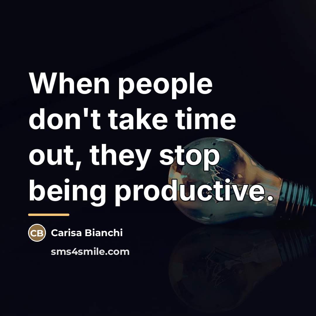 “When people don't take time out, they stop being productive.…” quote by Carisa Bianchi