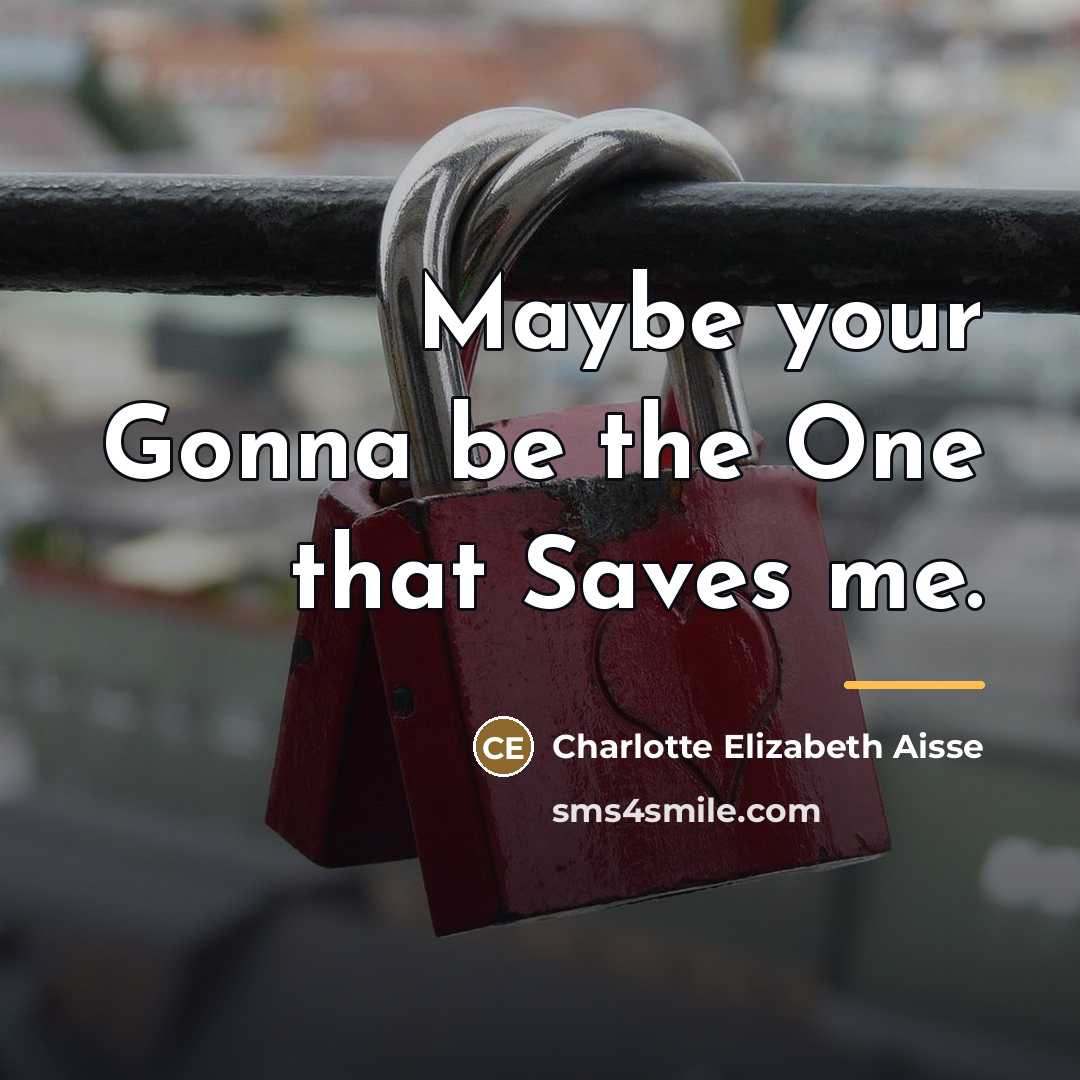 “Maybe your Gonna be the One that Saves me.…” quote by Anonymous