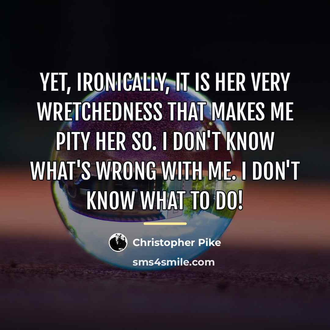 “Yet, ironically, it is her very wretchedness that makes me…” quote by Christopher Pike