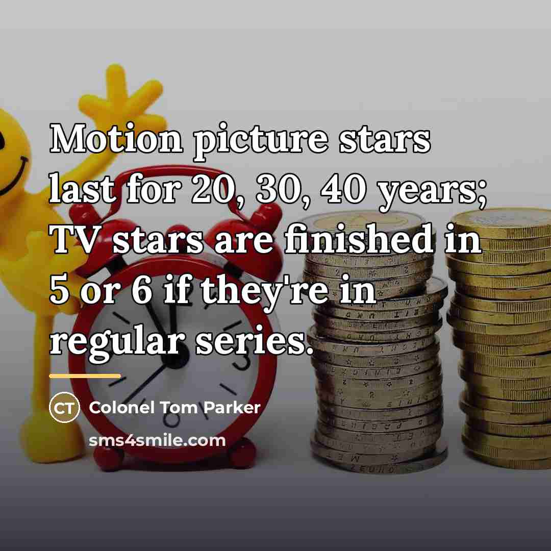 “Motion picture stars last for 20, 30, 40 years; TV…” quote by Colonel Tom Parker