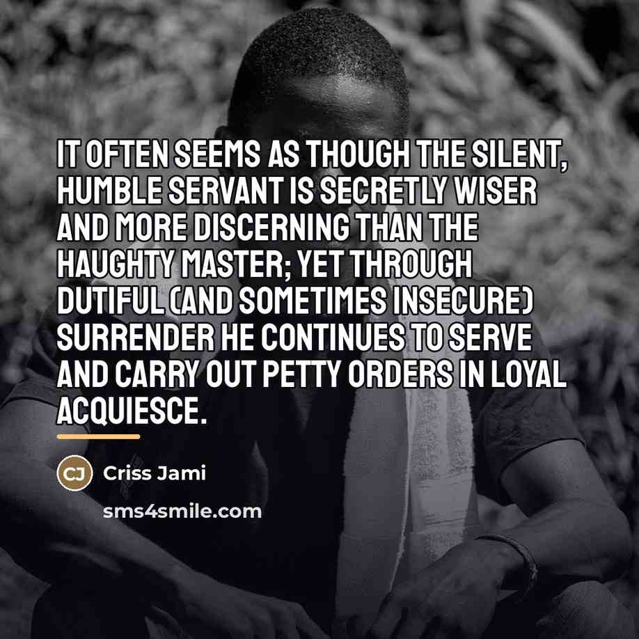 “It often seems as though the silent, humble servant is…” quote by Criss Jami