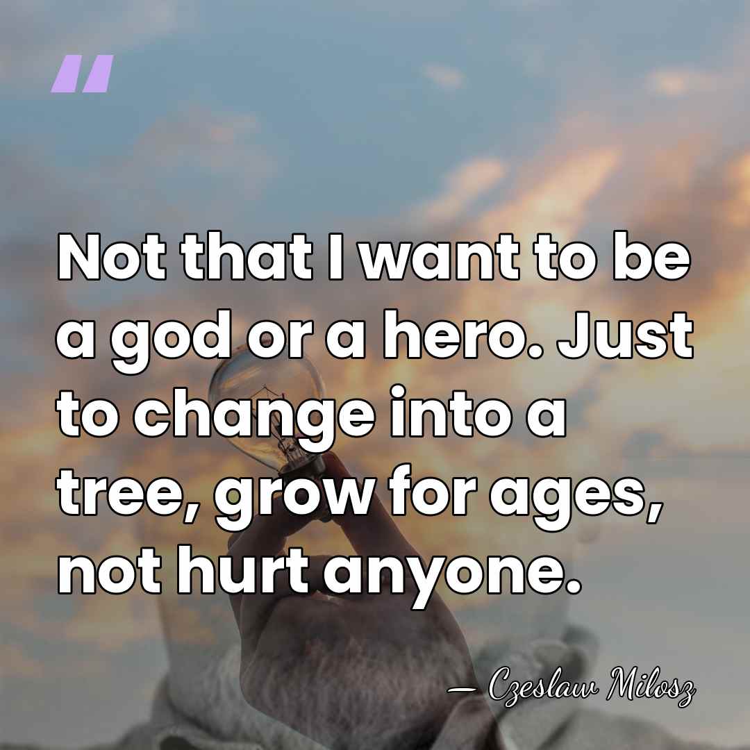 Not that I want to be a god or a hero. Just&hellip; - Czeslaw Milosz