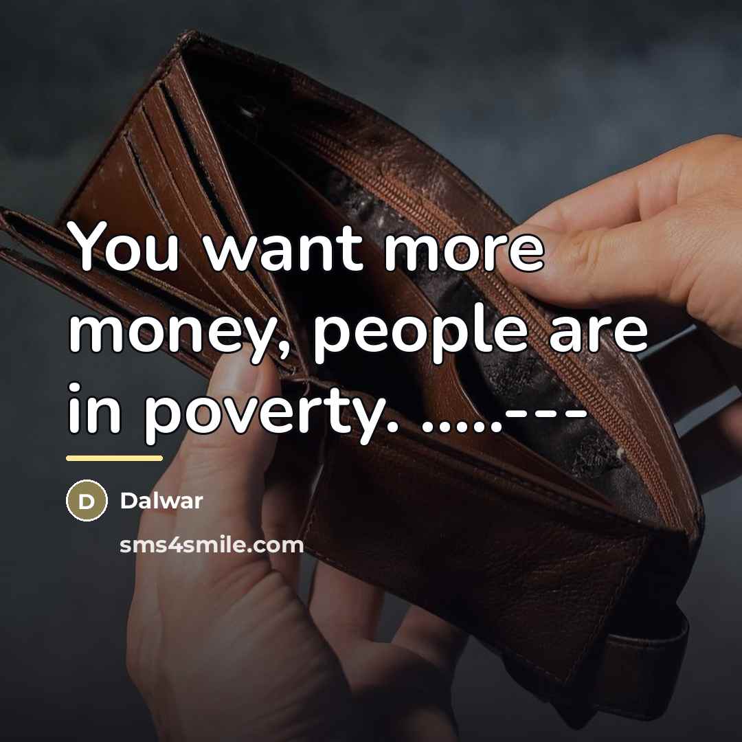 “You want more money, people are in poverty. .....---…” quote by Dalwar