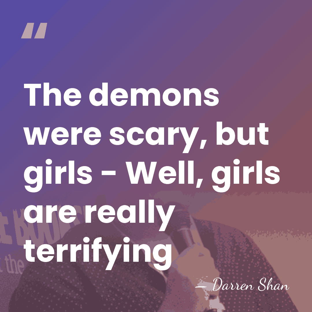 The demons were scary, but girls - Well, girls are really terrifying - Darren Shan