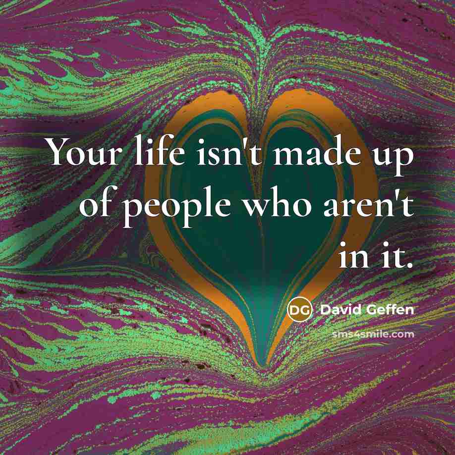 “Your life isn't made up of people who aren't in…” quote by David Geffen