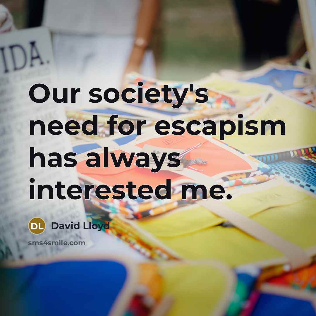 “Our society's need for escapism has always interested me.…” quote by David Lloyd
