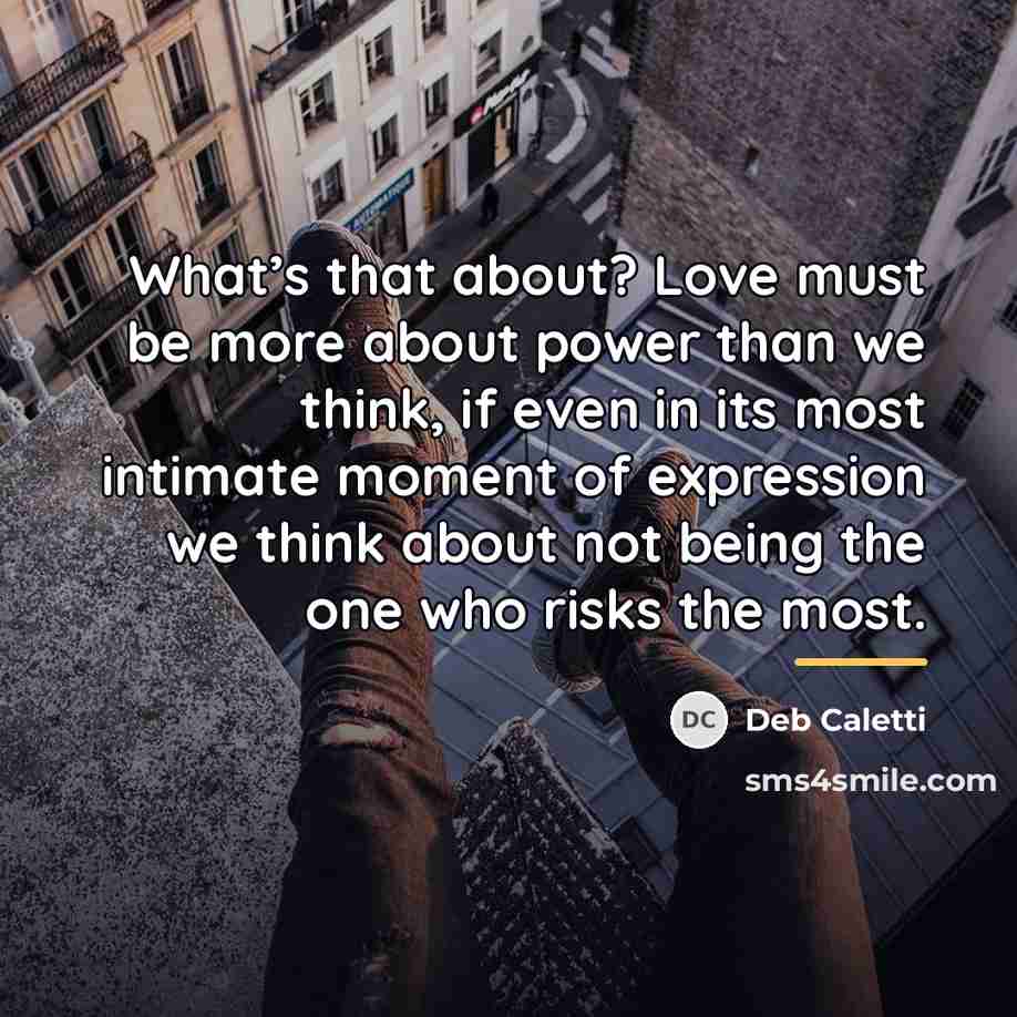 “What’s that about? Love must be more about power than…” quote by Deb Caletti