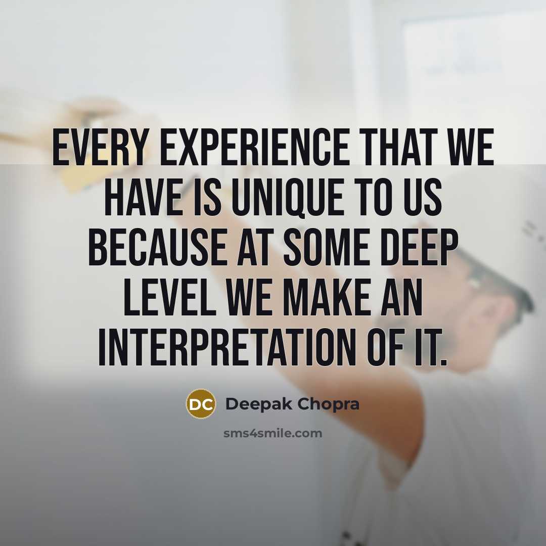 “Every experience that we have is unique to us because at some deep level we make an interpretation of it.” quote by Deepak Chopra