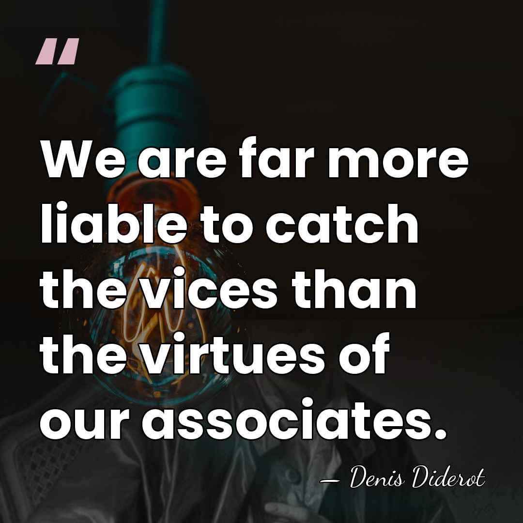We are far more liable to catch the vices than the virtues&hellip; - Denis Diderot