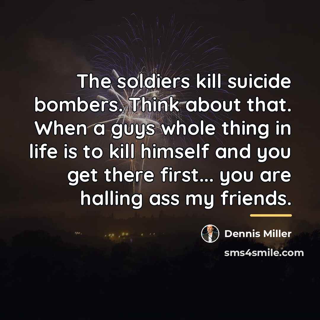 “The soldiers kill suicide bombers. Think about that. When a…” quote by Dennis Miller