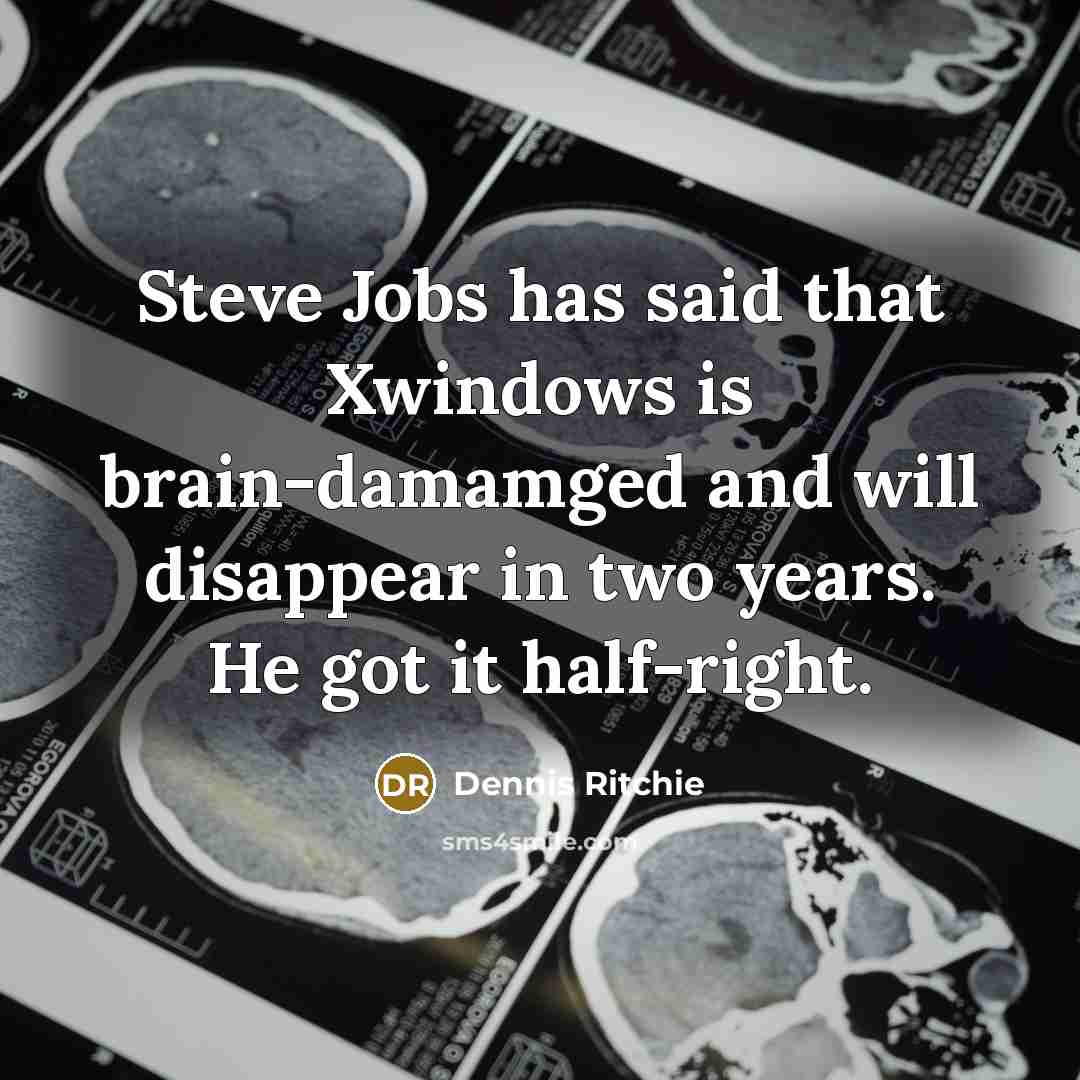 “Steve Jobs has said that Xwindows is brain-damamged and will…” quote by Dennis Ritchie