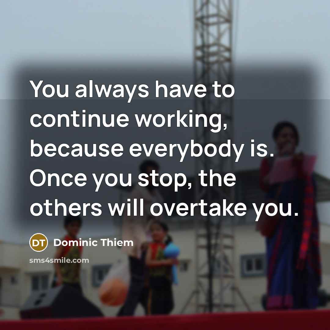 “You always have to continue working, because everybody is. Once…” quote by Dominic Thiem