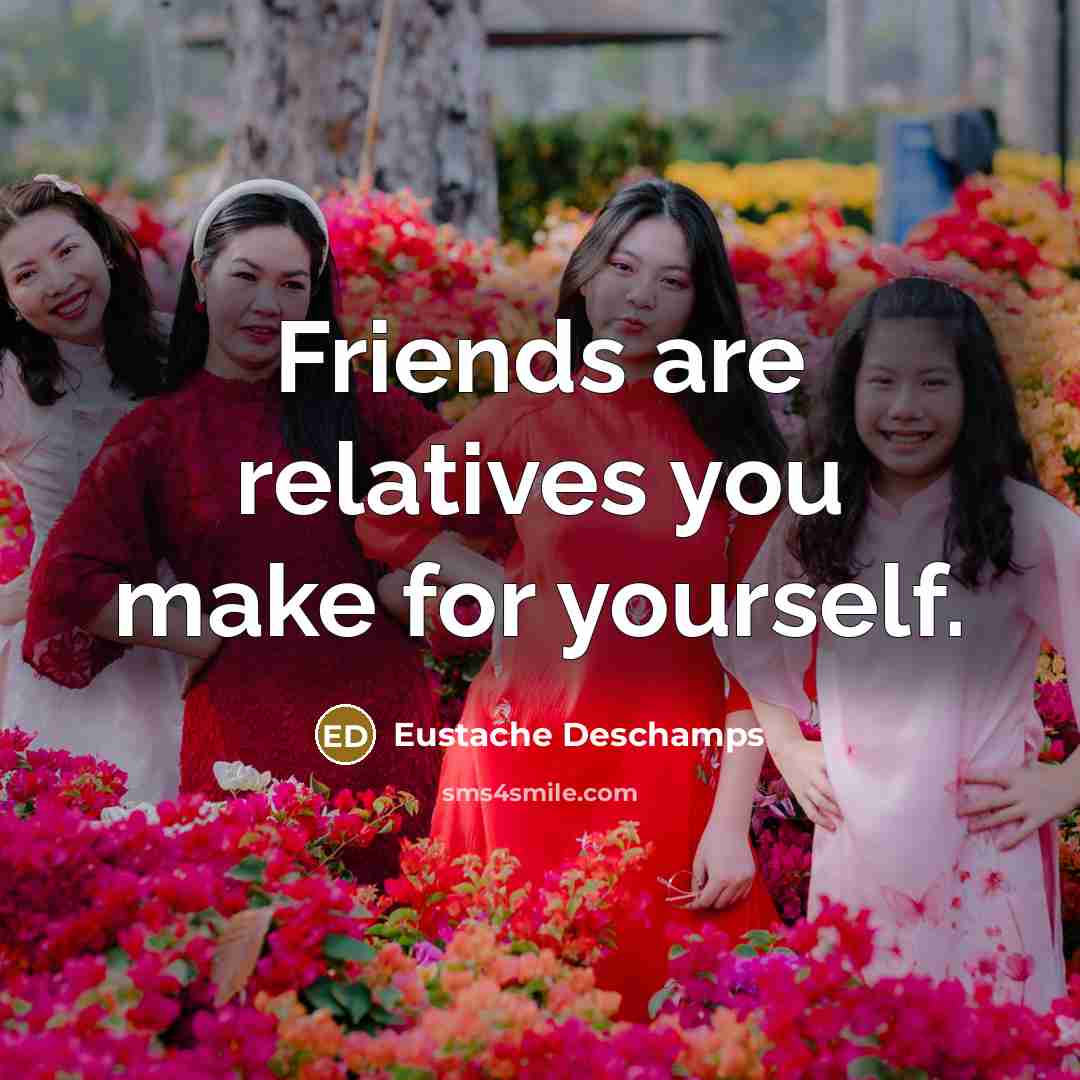 “Friends are relatives you make for yourself.” quote by Eustache Deschamps