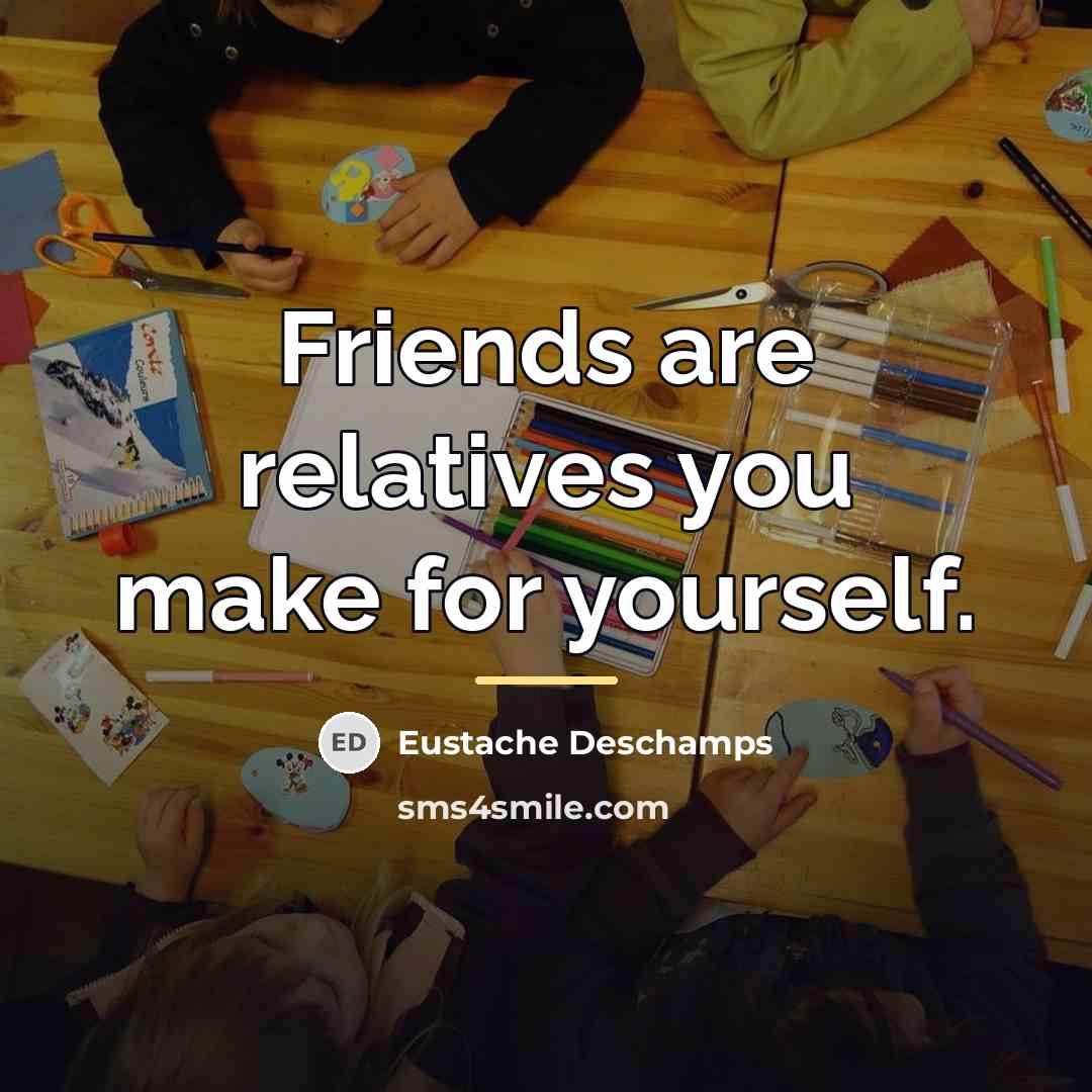 “Friends are relatives you make for yourself.…” quote by Eustache Deschamps