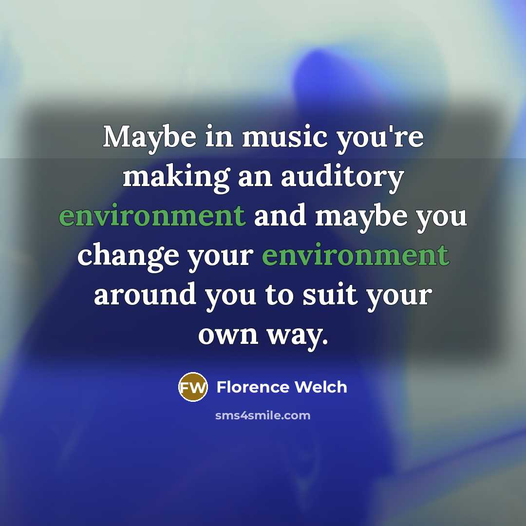 “Maybe in music you're making an auditory environment and maybe…” quote by Florence Welch