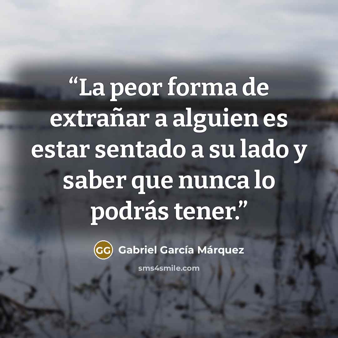 “La peor forma de extrañar a alguien es estar sentado a su lado y saber que nunca lo podrás tener.” quote by Gabriel García Márquez