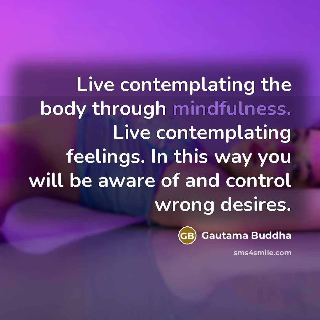 “Live contemplating the body through mindfulness. Live contemplating feelings. In…” quote by Gautama Buddha