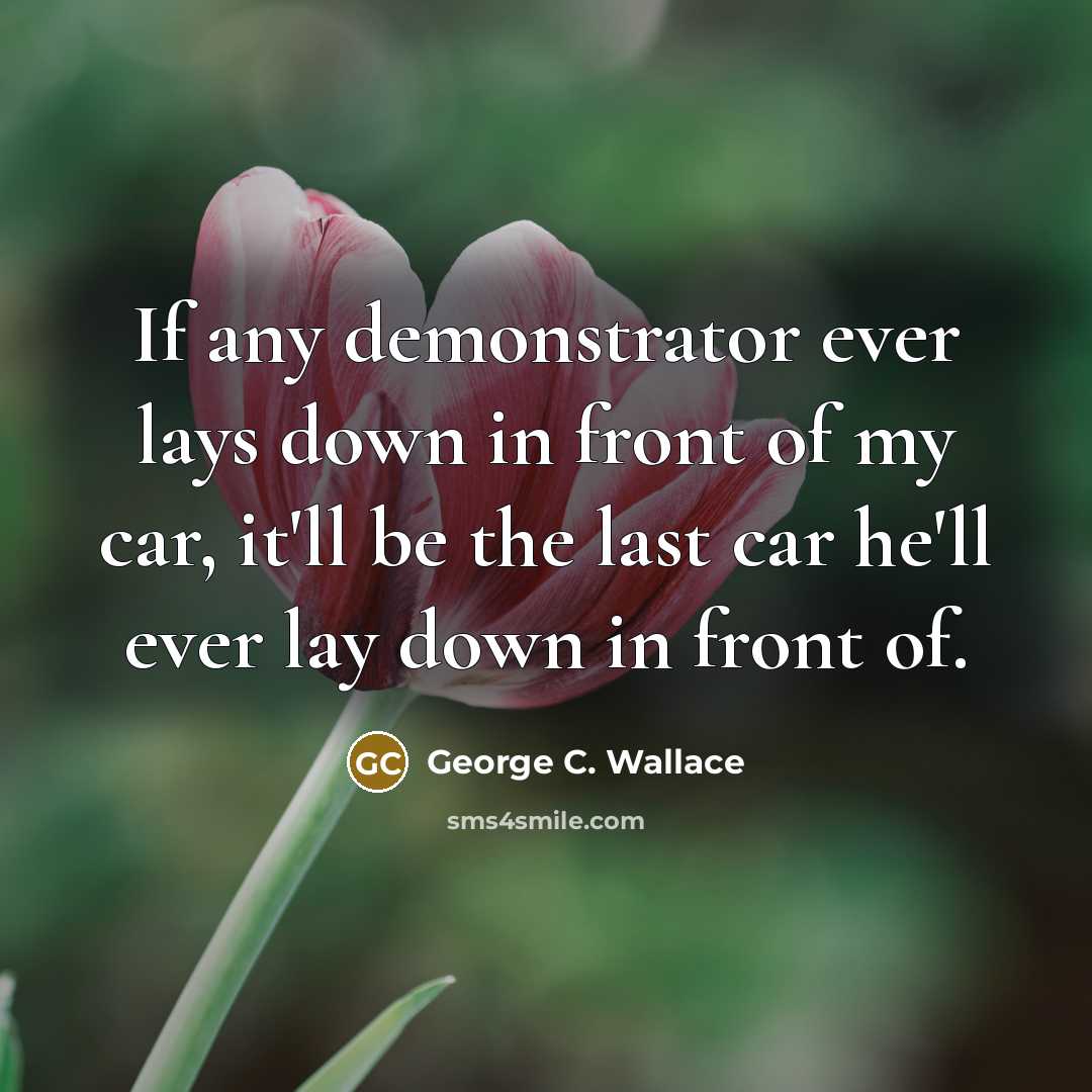 “If any demonstrator ever lays down in front of my…” quote by George C. Wallace