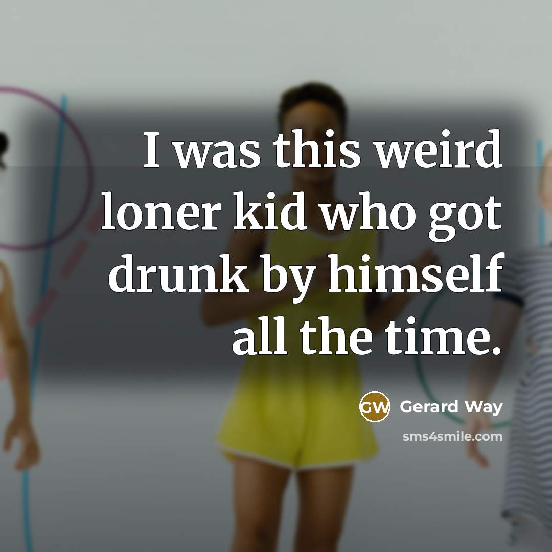 “I was this weird loner kid who got drunk by…” quote by Gerard Way