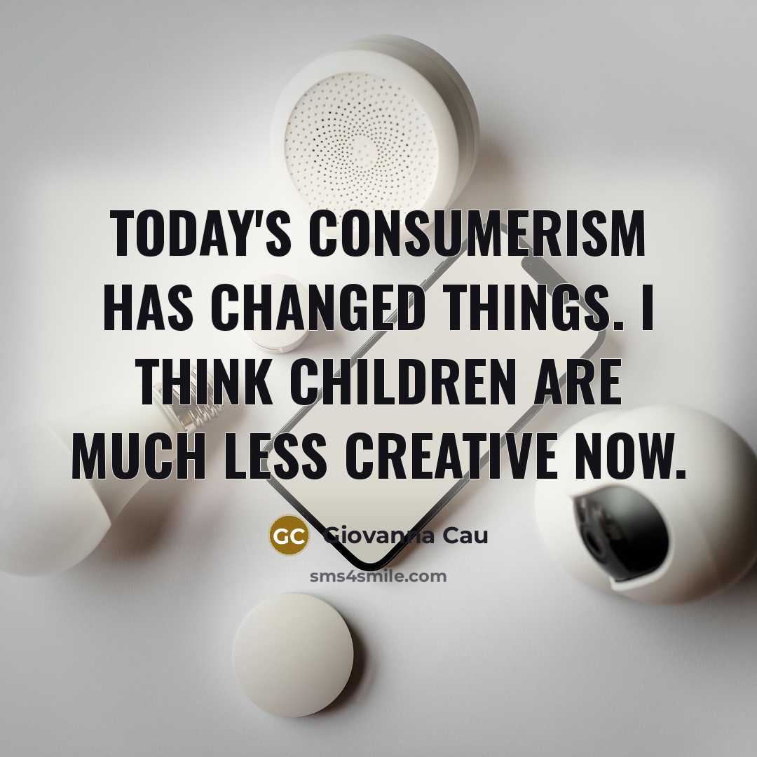 “Today's consumerism has changed things. I think children are much…” quote by Giovanna Cau