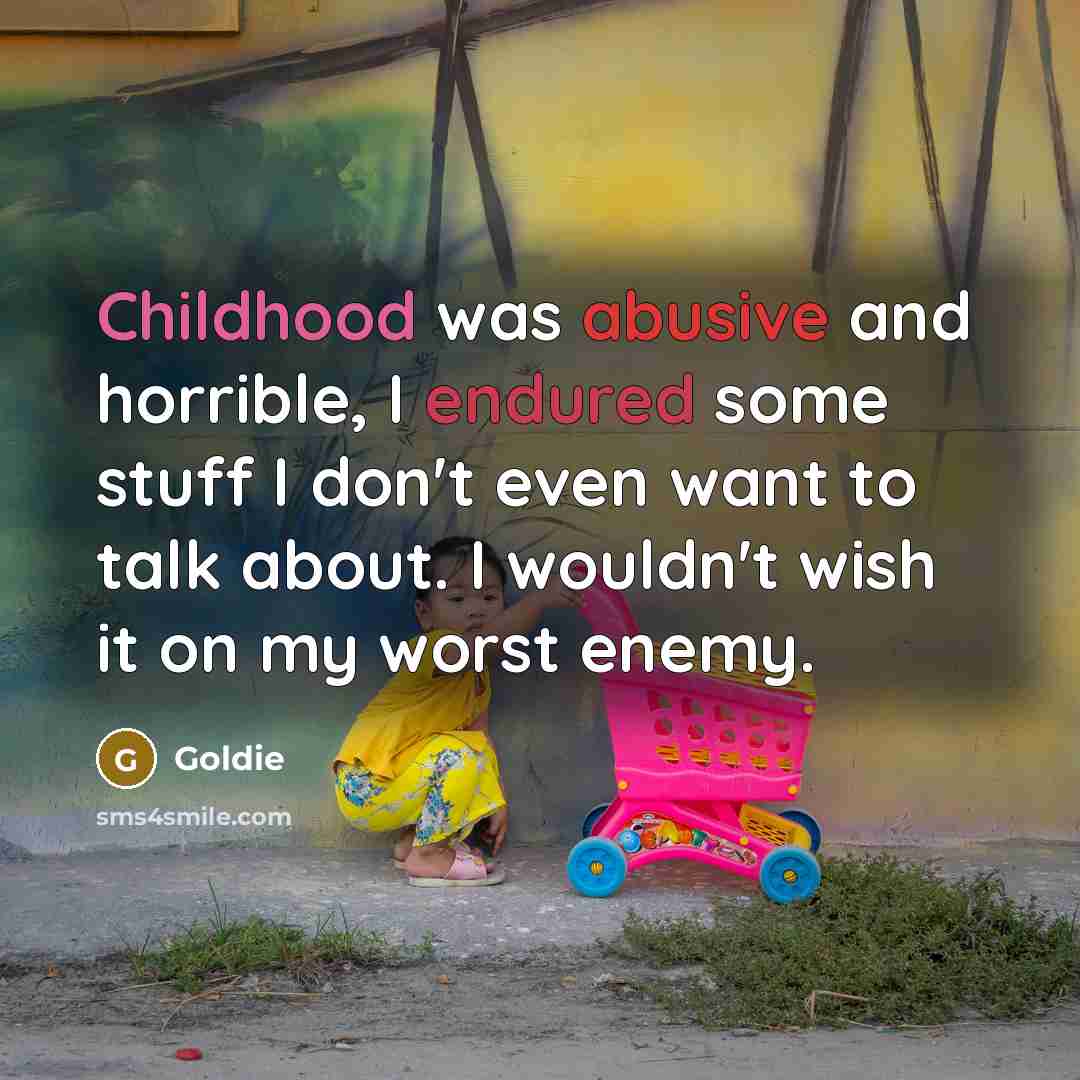 “Childhood was abusive and horrible, I endured some stuff I don't even want to talk about. I wouldn't wish it on my worst enemy.” quote by Goldie