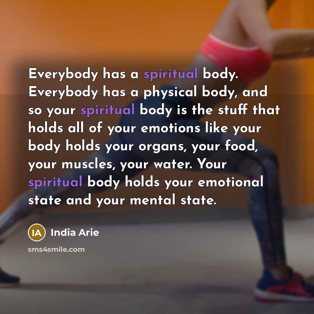 “Everybody has a spiritual body. Everybody has a physical body,…” quote by India Arie