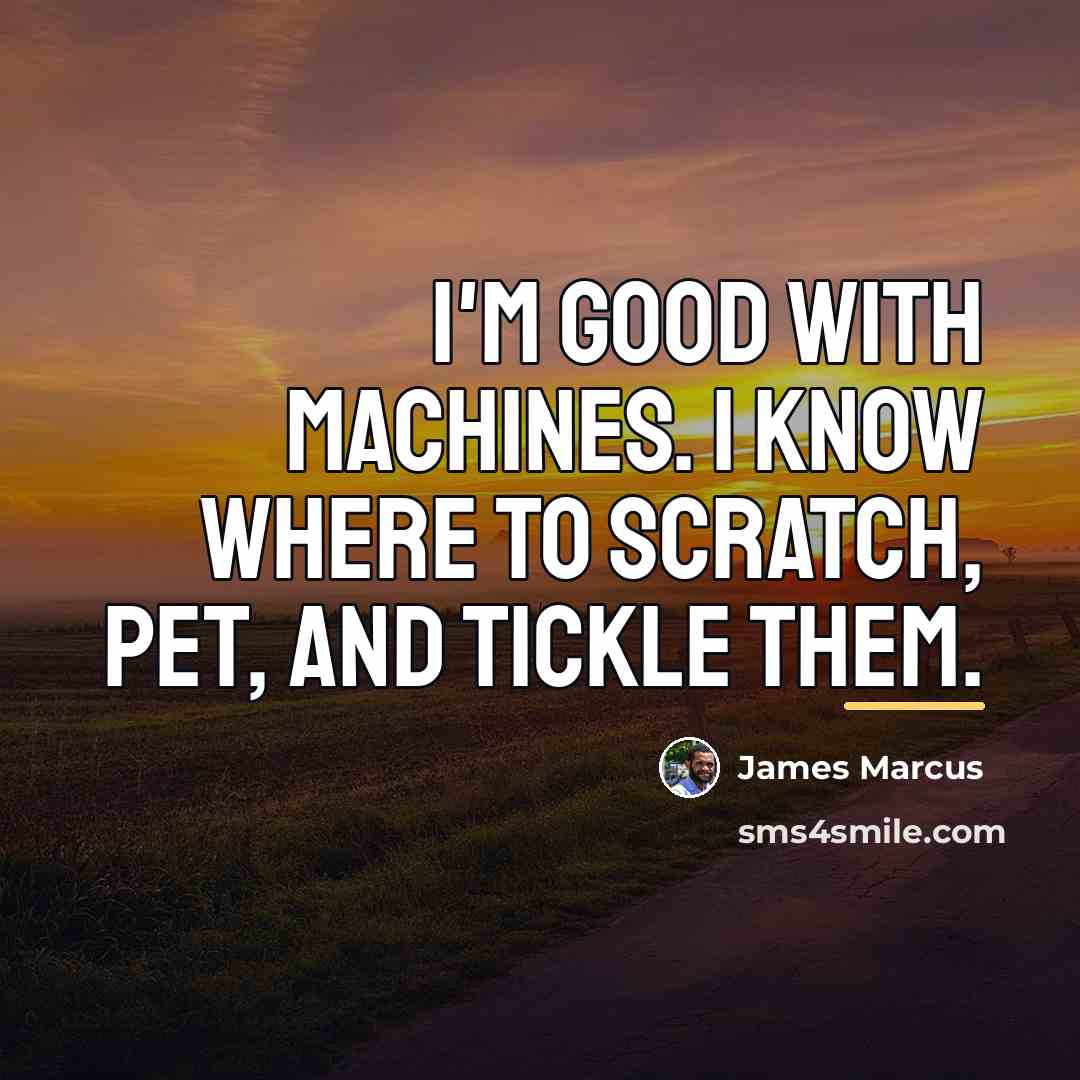 “I'm good with machines. I know where to scratch, pet,…” quote by James Marcus