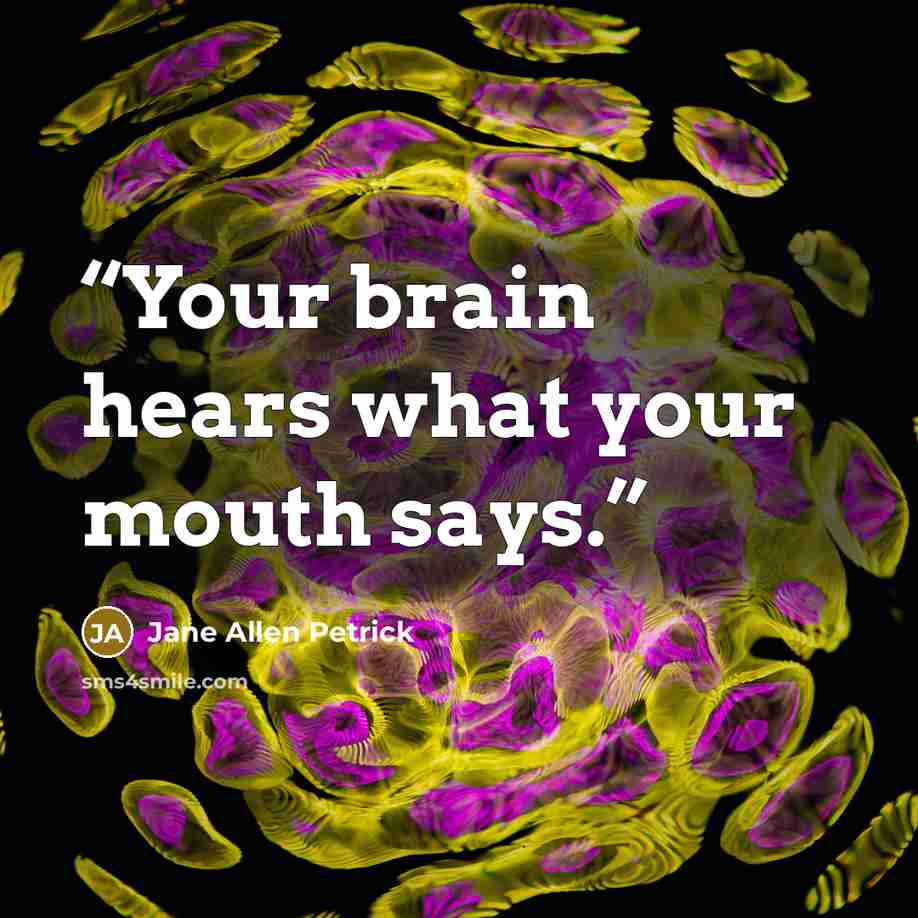 “Your brain hears what your mouth says.” quote by Jane Allen Petrick