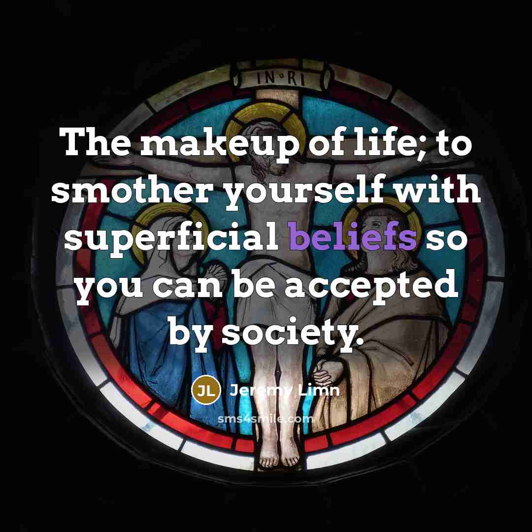 “The makeup of life; to smother yourself with superficial beliefs…” quote by Jeremy Limn