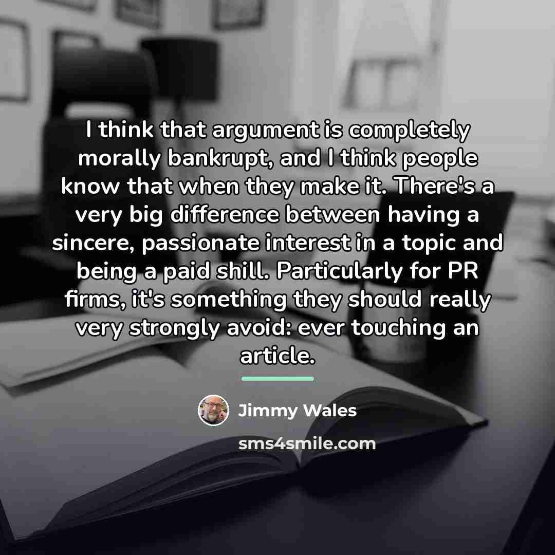“I think that argument is completely morally bankrupt, and I…” quote by Jimmy Wales