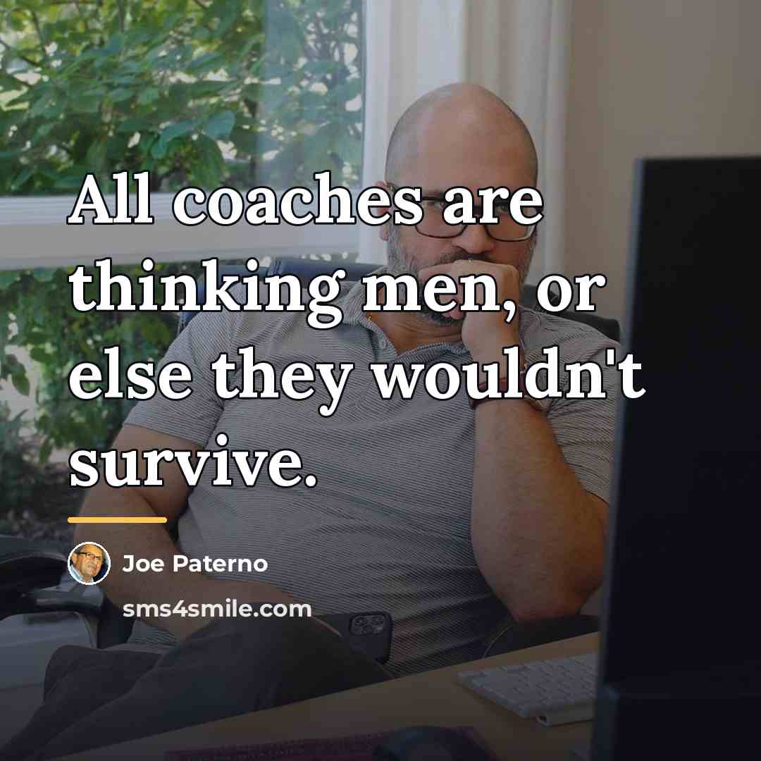 “All coaches are thinking men, or else they wouldn't survive.…” quote by Joe Paterno
