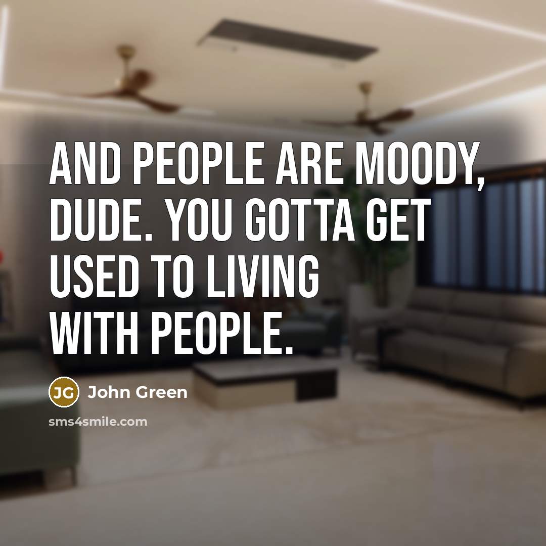 “And people are moody, dude. You gotta get used to living with people.” quote by John Green
