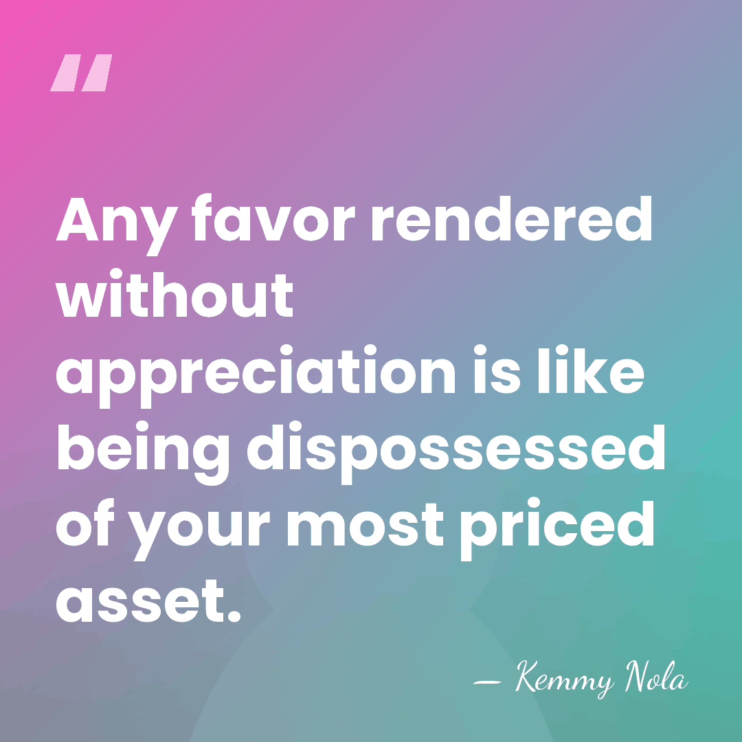 Any favor rendered without appreciation is like being dispossessed of your most&hellip; - Kemmy Nola