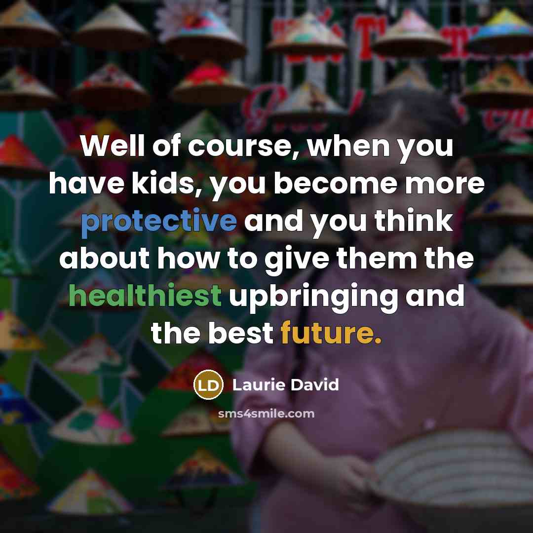 “Well of course, when you have kids, you become more…” quote by Laurie David