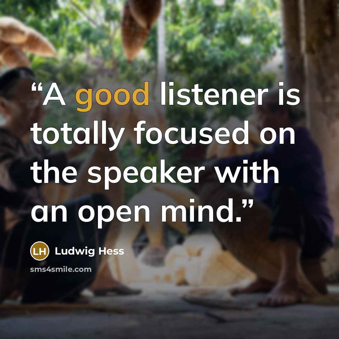 “A good listener is totally focused on the speaker with an open mind.” quote by Ludwig Hess