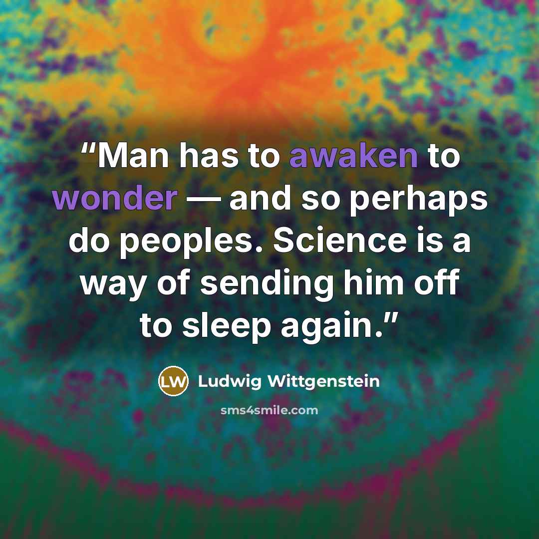 “Man has to awaken to wonder — and so perhaps do peoples. Science is a way of sending him off to sleep again.” quote by Ludwig Wittgenstein