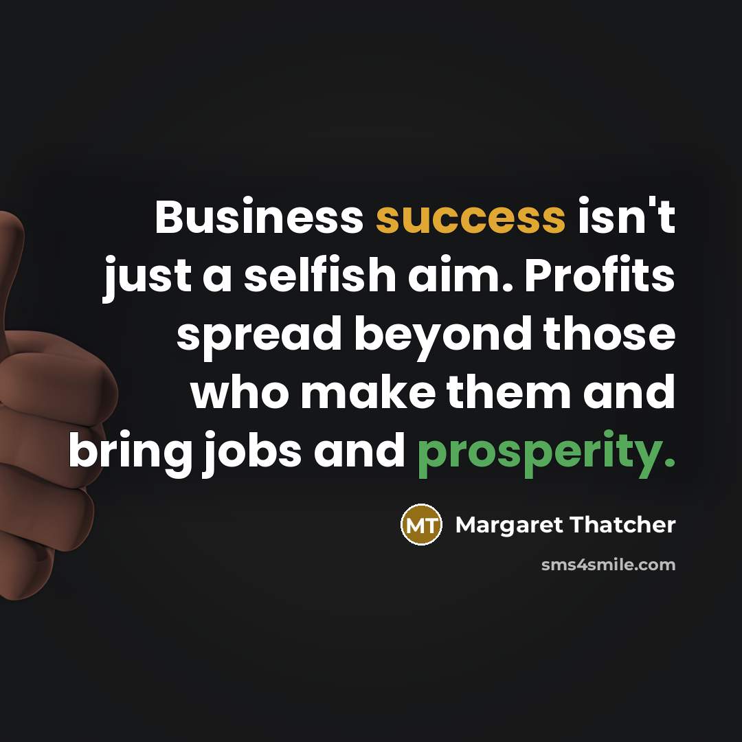 “Business success isn't just a selfish aim. Profits spread beyond…” quote by Margaret Thatcher