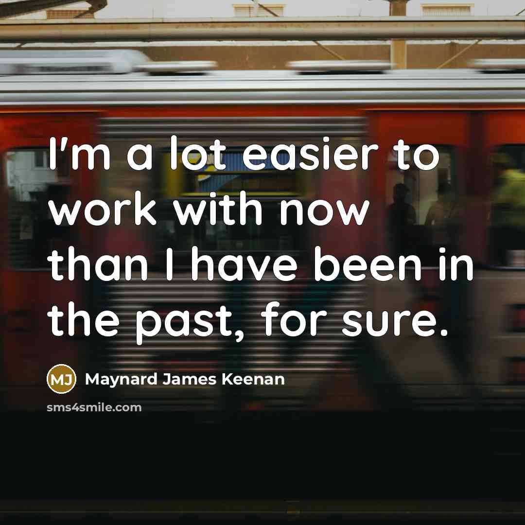 “I'm a lot easier to work with now than I…” quote by Maynard James Keenan