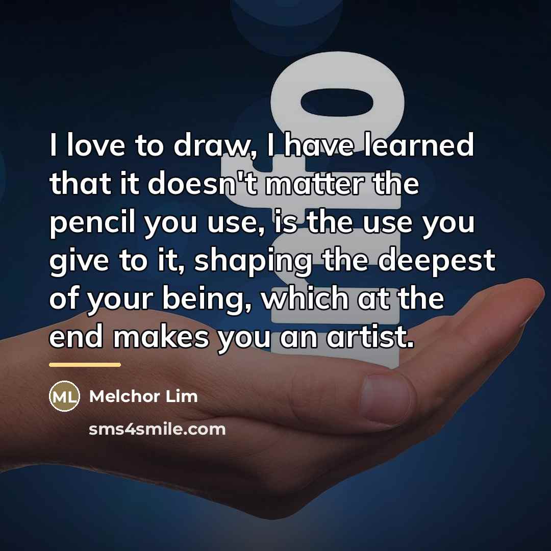“I love to draw, I have learned that it doesn't…” quote by Melchor Lim