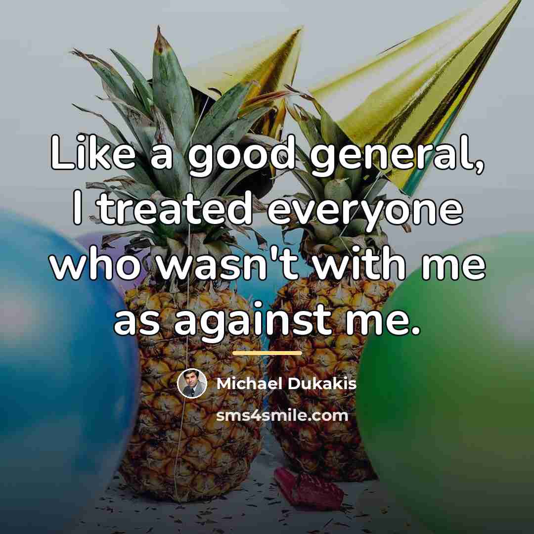 “Like a good general, I treated everyone who wasn't with…” quote by Michael Dukakis