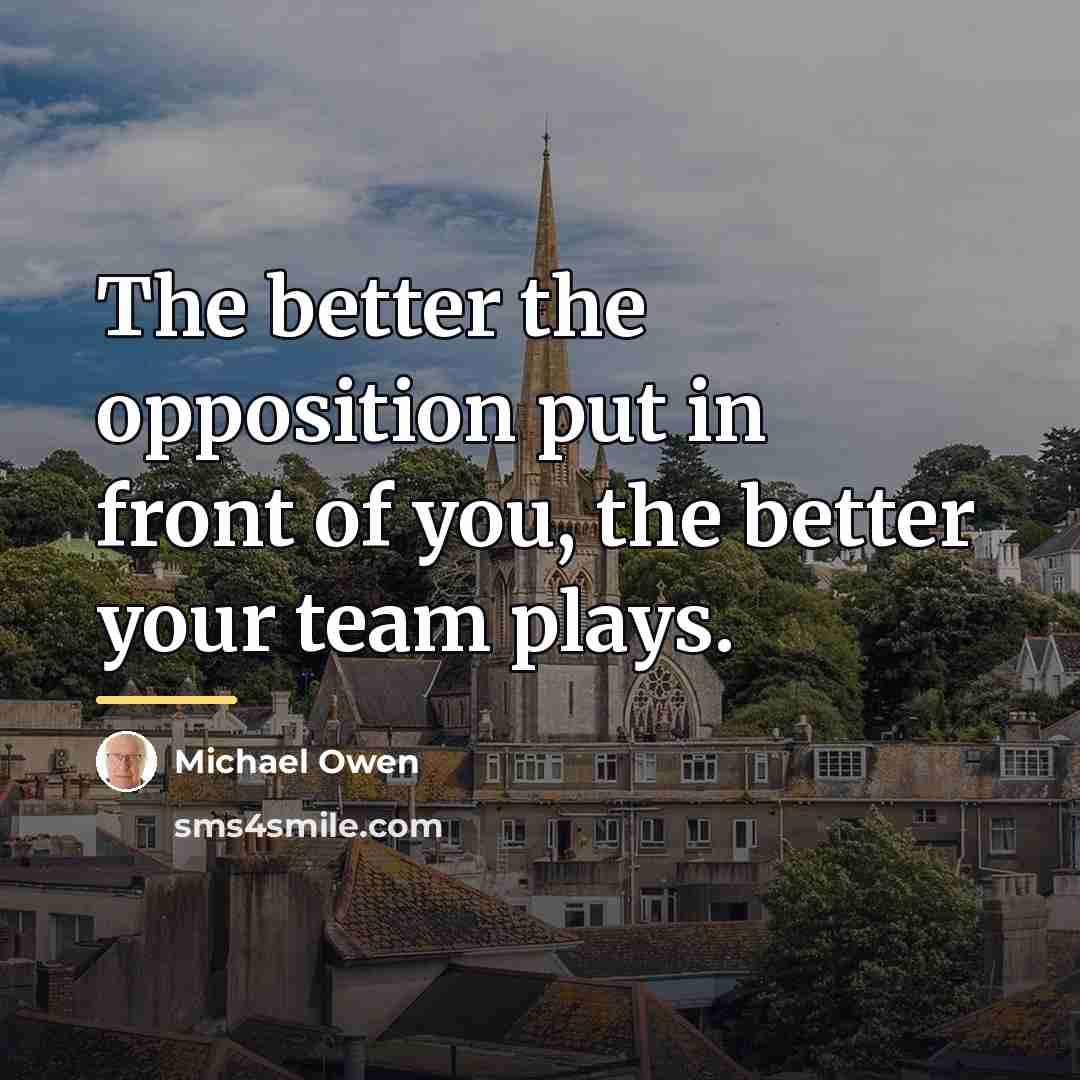 “The better the opposition put in front of you, the…” quote by Michael Owen