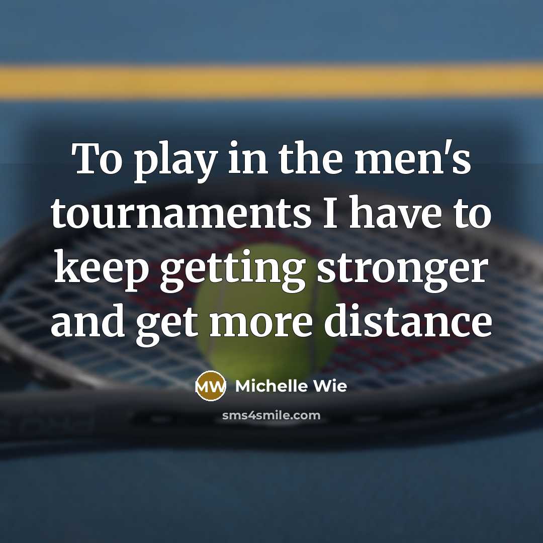 “To play in the men's tournaments I have to keep…” quote by Michelle Wie