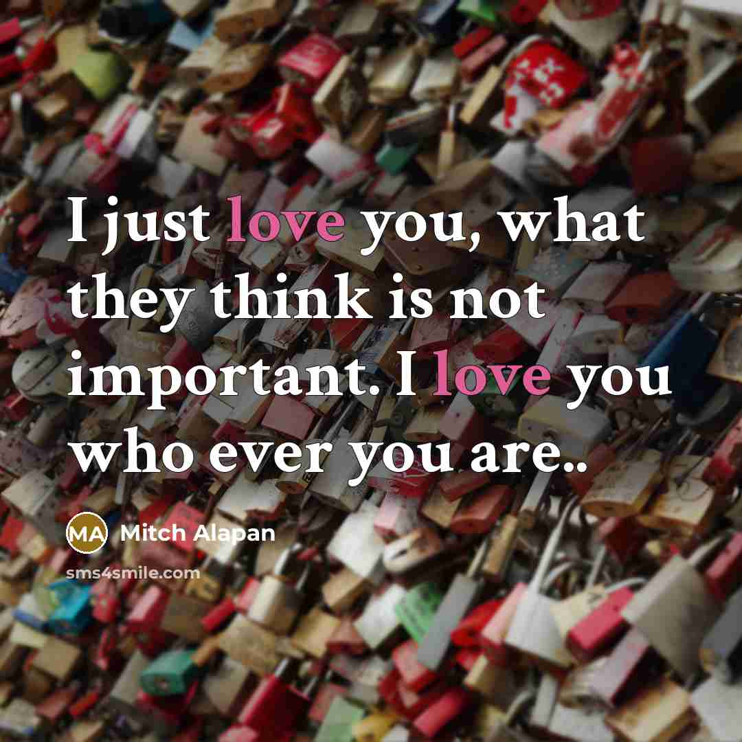 “I just love you, what they think is not important. I love you who ever you are..” quote by Mitch Alapan
