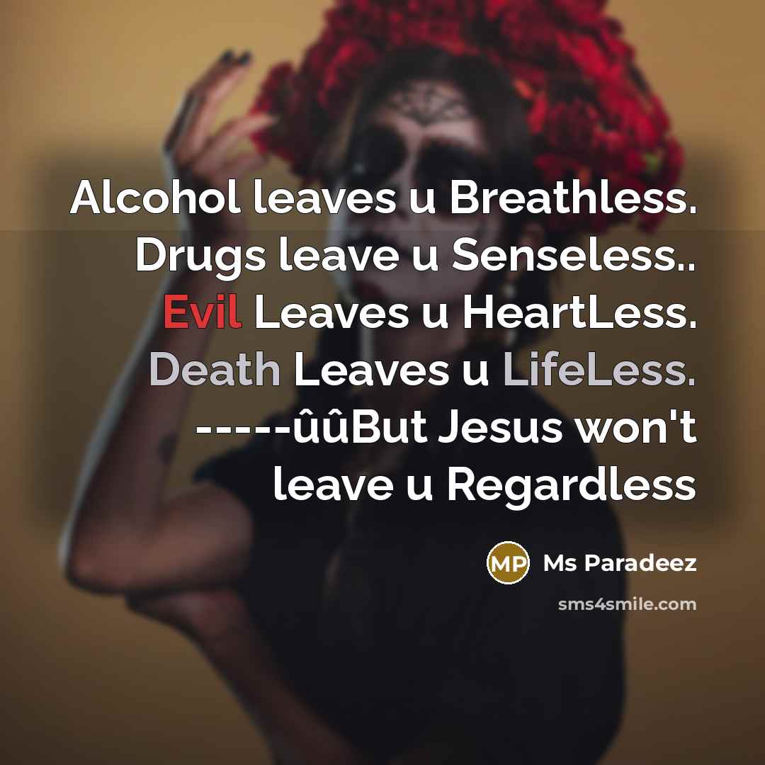 “Alcohol leaves u Breathless. Drugs leave u Senseless.. Evil Leaves u HeartLess. Death Leaves u LifeLess. -----ûûBut Jesus won't leave u Regardless” quote by Ms Paradeez