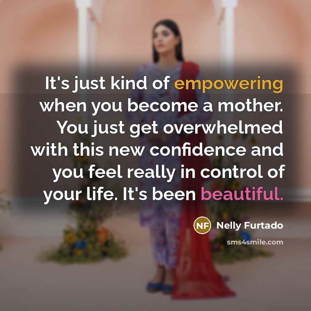 “It's just kind of empowering when you become a mother.…” quote by Nelly Furtado