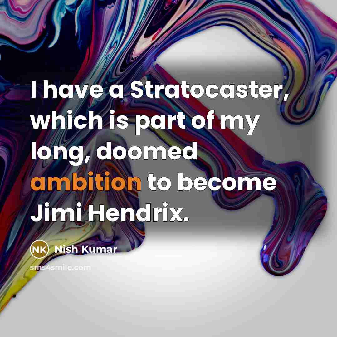 “I have a Stratocaster, which is part of my long,…” quote by Nish Kumar