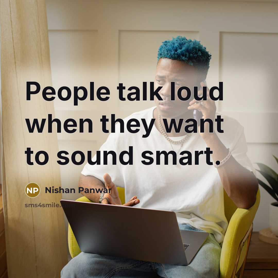“People talk loud when they want to sound smart.…” quote by Nishan Panwar