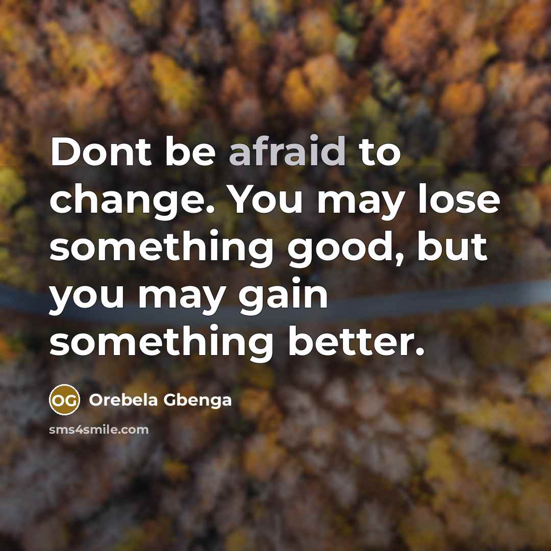 “Dont be afraid to change. You may lose something good,…” quote by Orebela Gbenga