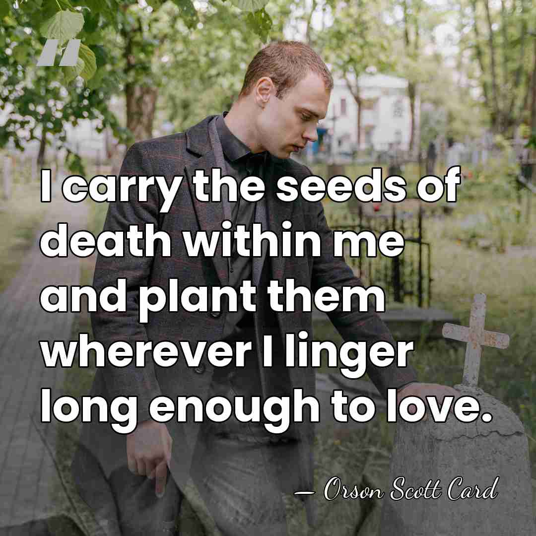 I carry the seeds of death within me and plant them wherever&hellip; - Orson Scott Card